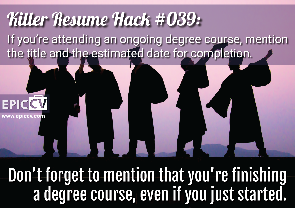 Killer Resume Hack #039: If you're attending an ongoing degree course, mention the title and the estimated date for completion.